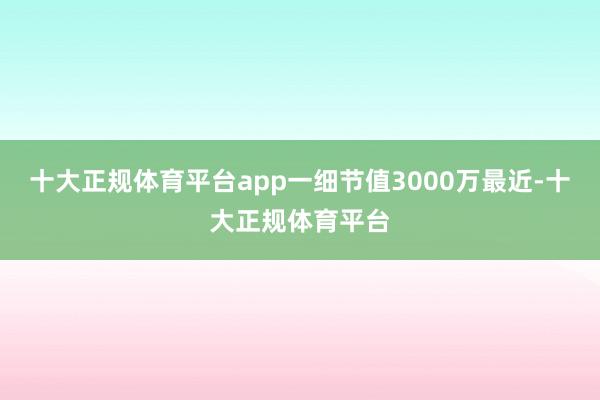 十大正规体育平台app一细节值3000万最近-十大正规体育平台