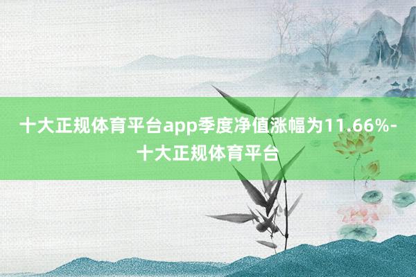 十大正规体育平台app季度净值涨幅为11.66%-十大正规体育平台