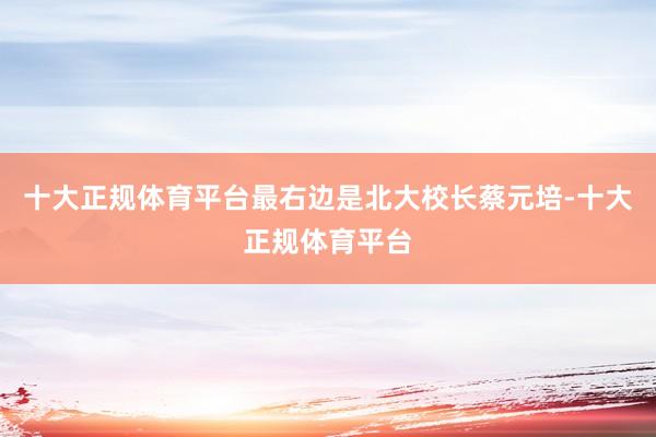 十大正规体育平台最右边是北大校长蔡元培-十大正规体育平台