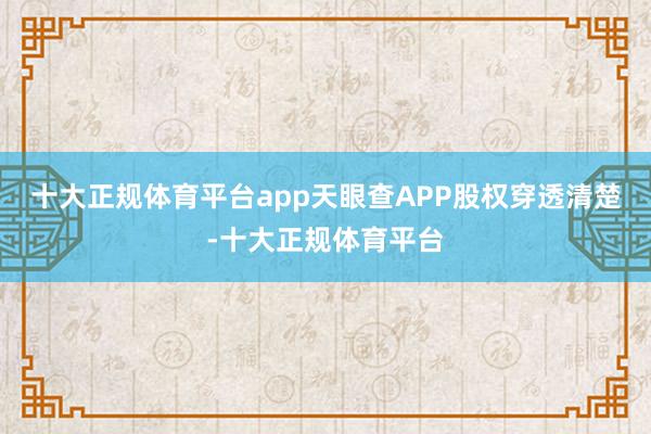 十大正规体育平台app天眼查APP股权穿透清楚-十大正规体育平台
