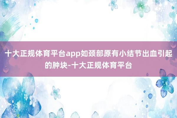 十大正规体育平台app如颈部原有小结节出血引起的肿块-十大正规体育平台