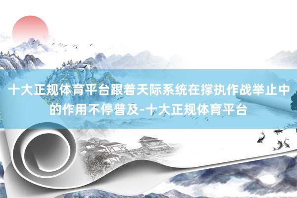 十大正规体育平台跟着天际系统在撑执作战举止中的作用不停普及-十大正规体育平台