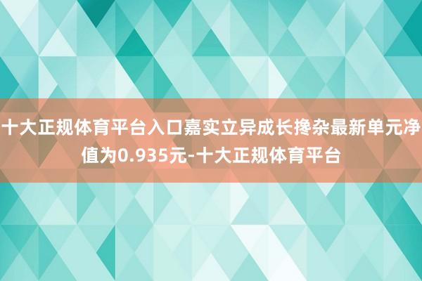 十大正规体育平台入口嘉实立异成长搀杂最新单元净值为0.935元-十大正规体育平台