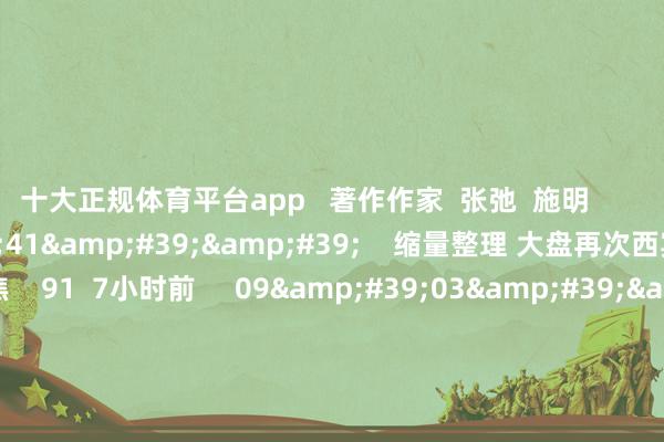十大正规体育平台app 著作作家 张弛 施明 干系视频 12'41'' 缩量整理 大盘再次西宾均线因循?|阛阓聚焦 91 7小时前 09'03'' 应雁芳:指数缩量回踩 短期仍以震撼为主|微计谋 73 12-17 10:27 05'04'' 种永:指数回踩