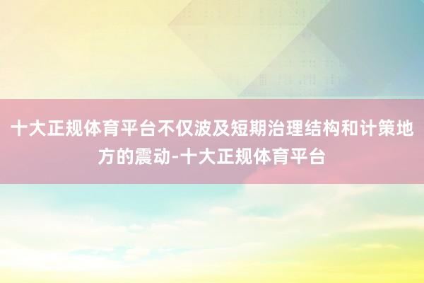 十大正规体育平台不仅波及短期治理结构和计策地方的震动-十大正规体育平台