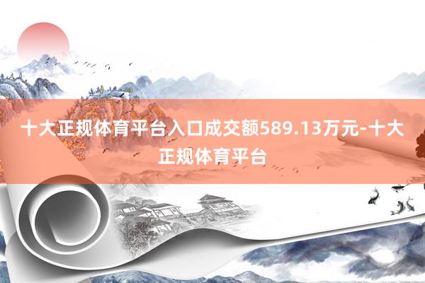 十大正规体育平台入口成交额589.13万元-十大正规体育平台
