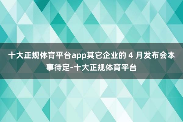 十大正规体育平台app其它企业的 4 月发布会本事待定-十大正规体育平台