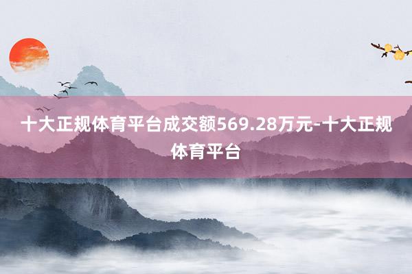 十大正规体育平台成交额569.28万元-十大正规体育平台