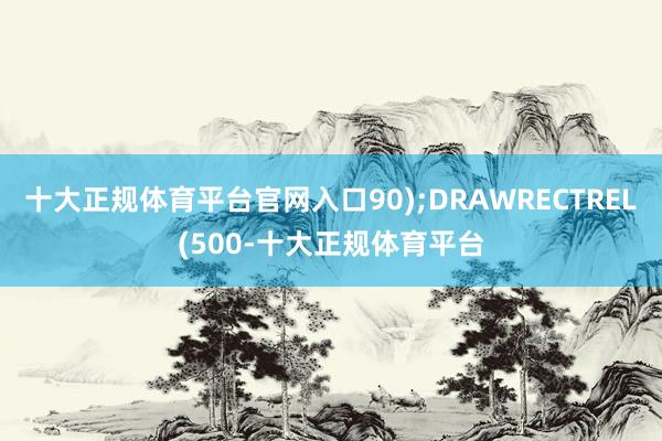 十大正规体育平台官网入口90);DRAWRECTREL(500-十大正规体育平台