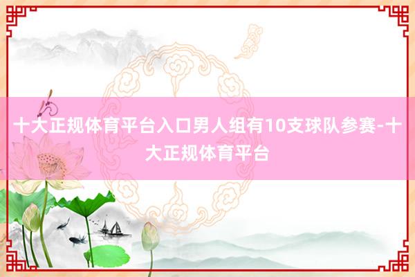 十大正规体育平台入口男人组有10支球队参赛-十大正规体育平台