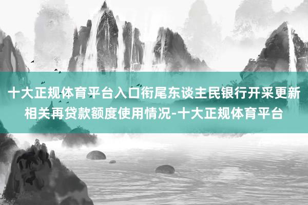 十大正规体育平台入口衔尾东谈主民银行开采更新相关再贷款额度使用情况-十大正规体育平台