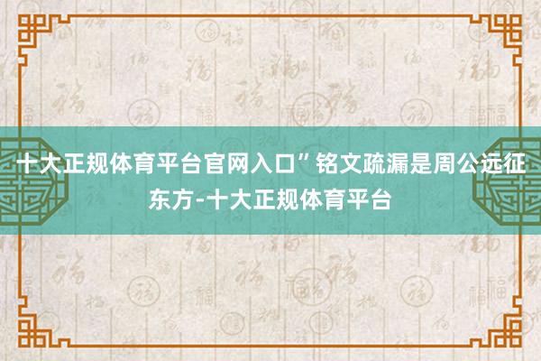十大正规体育平台官网入口”铭文疏漏是周公远征东方-十大正规体育平台