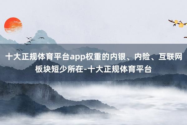 十大正规体育平台app权重的内银、内险、互联网板块短少所在-十大正规体育平台