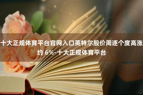 十大正规体育平台官网入口英特尔股价周逐个度高涨约 6%-十大正规体育平台