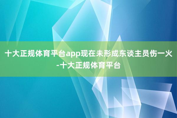 十大正规体育平台app现在未形成东谈主员伤一火-十大正规体育平台