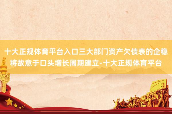 十大正规体育平台入口三大部门资产欠债表的企稳将故意于口头增长周期建立-十大正规体育平台