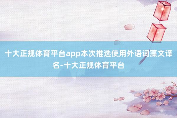 十大正规体育平台app本次推选使用外语词藻文译名-十大正规体育平台