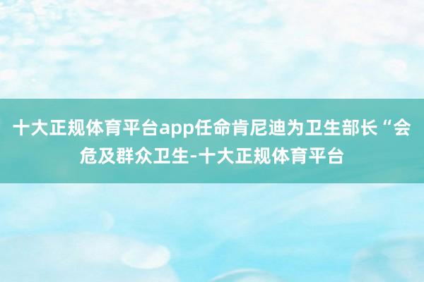 十大正规体育平台app任命肯尼迪为卫生部长“会危及群众卫生-十大正规体育平台