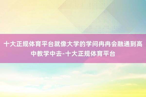 十大正规体育平台就像大学的学问冉冉会融通到高中教学中去-十大正规体育平台