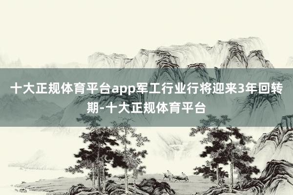 十大正规体育平台app军工行业行将迎来3年回转期-十大正规体育平台