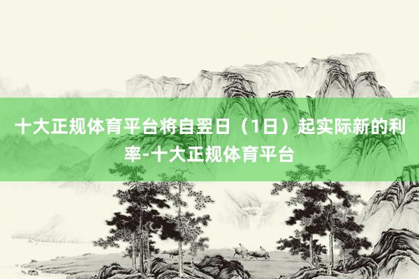 十大正规体育平台将自翌日（1日）起实际新的利率-十大正规体育平台