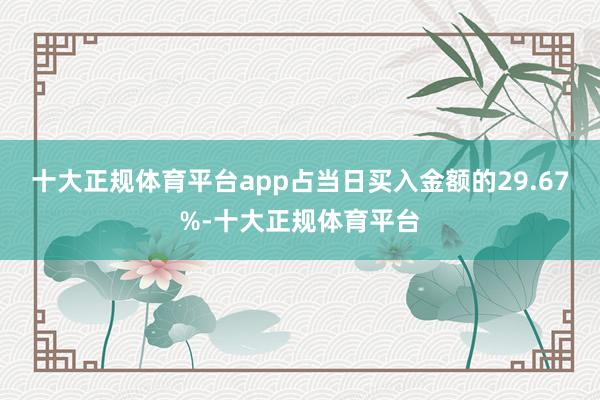 十大正规体育平台app占当日买入金额的29.67%-十大正规体育平台