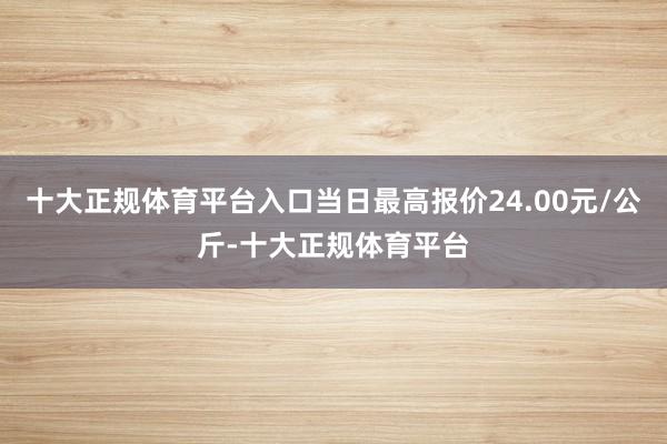 十大正规体育平台入口当日最高报价24.00元/公斤-十大正规体育平台