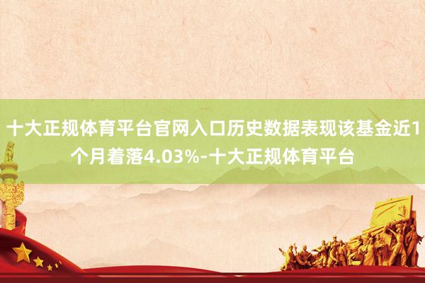 十大正规体育平台官网入口历史数据表现该基金近1个月着落4.03%-十大正规体育平台