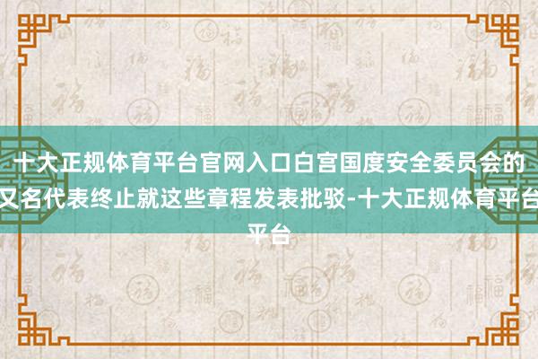十大正规体育平台官网入口白宫国度安全委员会的又名代表终止就这些章程发表批驳-十大正规体育平台