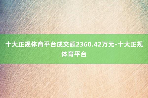 十大正规体育平台成交额2360.42万元-十大正规体育平台