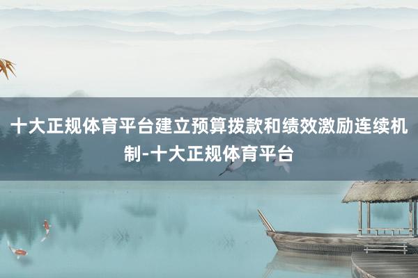 十大正规体育平台建立预算拨款和绩效激励连续机制-十大正规体育平台