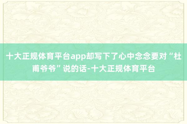 十大正规体育平台app却写下了心中念念要对“杜甫爷爷”说的话-十大正规体育平台