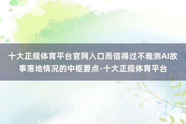 十大正规体育平台官网入口而信得过不雅测AI故事落地情况的中枢要点-十大正规体育平台