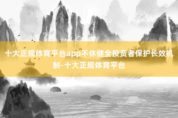 十大正规体育平台app不休健全投资者保护长效机制-十大正规体育平台