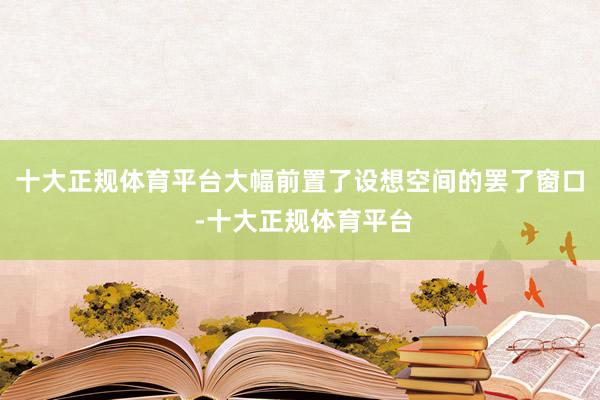 十大正规体育平台大幅前置了设想空间的罢了窗口 -十大正规体育平台