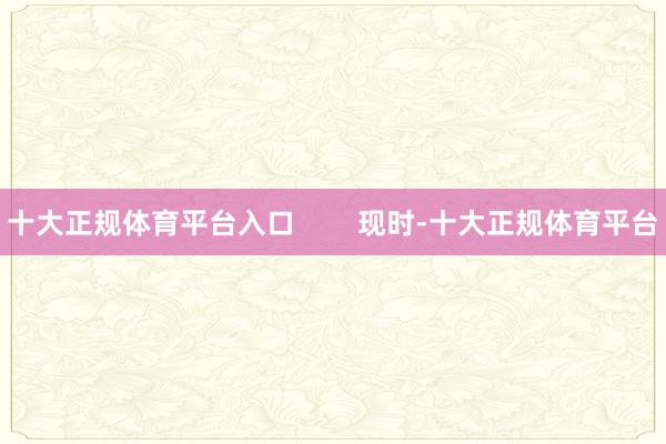 十大正规体育平台入口        现时-十大正规体育平台