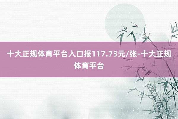 十大正规体育平台入口报117.73元/张-十大正规体育平台