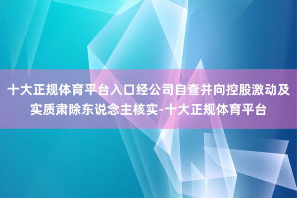 十大正规体育平台入口经公司自查并向控股激动及实质肃除东说念主核实-十大正规体育平台