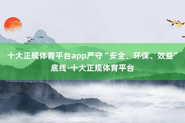 十大正规体育平台app严守“安全、环保、效益”底线-十大正规体育平台