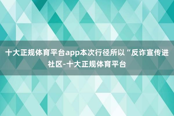 十大正规体育平台app本次行径所以“反诈宣传进社区-十大正规体育平台