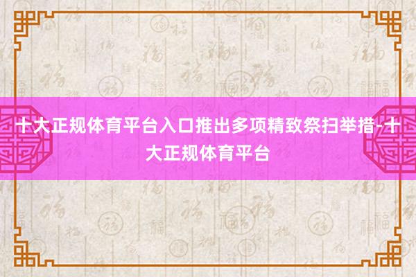 十大正规体育平台入口推出多项精致祭扫举措-十大正规体育平台