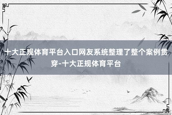 十大正规体育平台入口网友系统整理了整个案例贯穿-十大正规体育平台