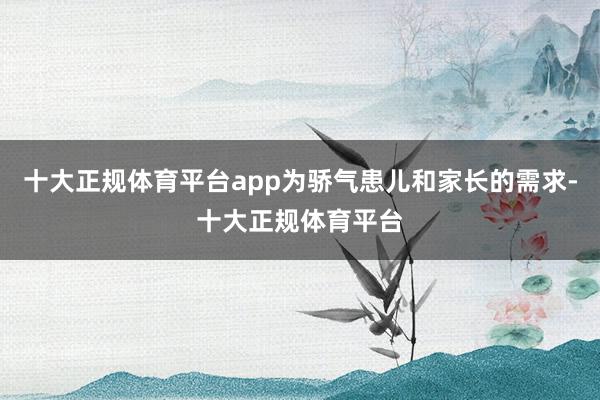 十大正规体育平台app为骄气患儿和家长的需求-十大正规体育平台
