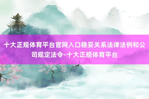 十大正规体育平台官网入口稳妥关系法律法例和公司规定法令-十大正规体育平台