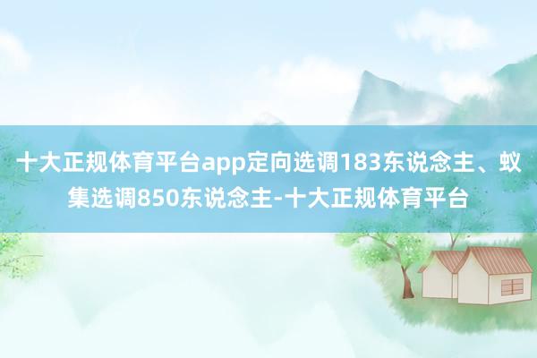 十大正规体育平台app定向选调183东说念主、蚁集选调850东说念主-十大正规体育平台