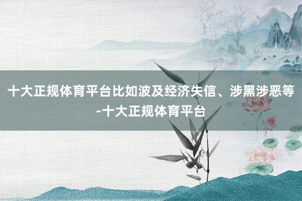 十大正规体育平台比如波及经济失信、涉黑涉恶等-十大正规体育平台