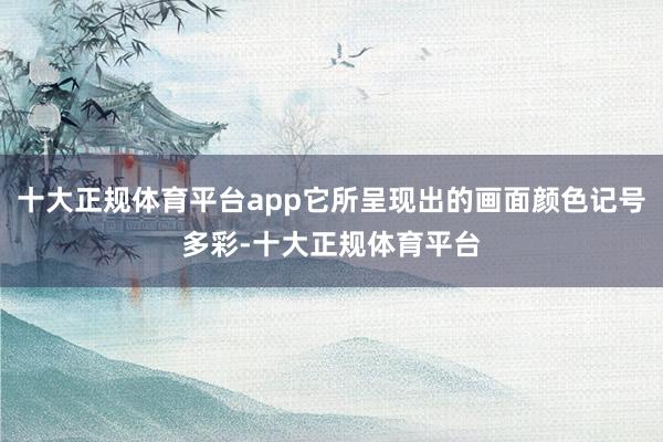 十大正规体育平台app它所呈现出的画面颜色记号多彩-十大正规体育平台