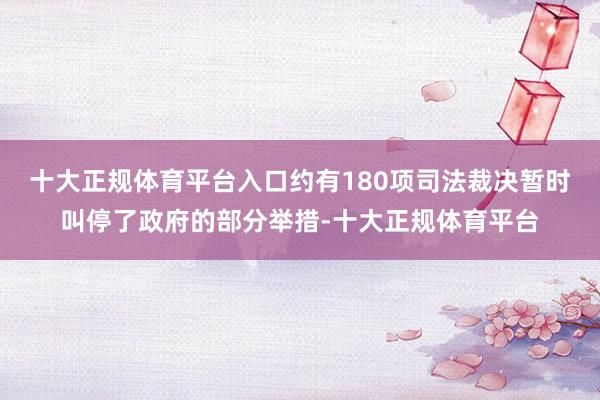 十大正规体育平台入口约有180项司法裁决暂时叫停了政府的部分举措-十大正规体育平台