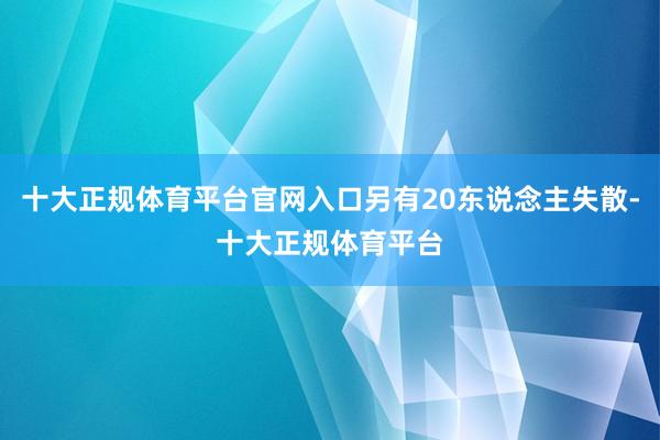 十大正规体育平台官网入口另有20东说念主失散-十大正规体育平台