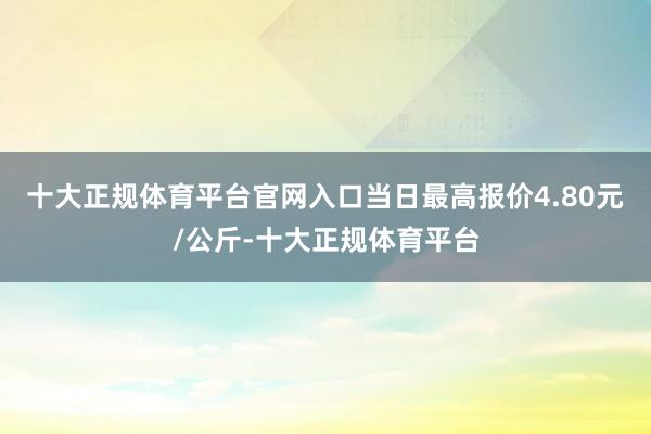 十大正规体育平台官网入口当日最高报价4.80元/公斤-十大正规体育平台
